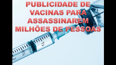 PUBLICIDADE DE VACINAS PARA ASSASSINAREM MILHÕES DE PESSOAS