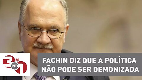 Fachin diz que a política não pode ser demonizada