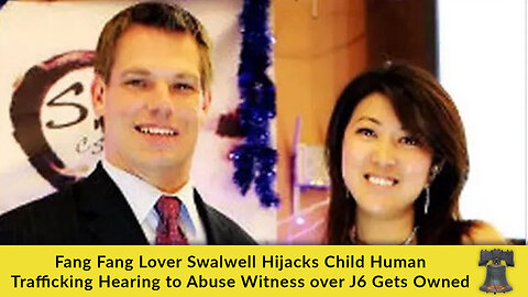 Fang Fang Lover Swalwell Hijacks Child Human Trafficking Hearing to Abuse Witness Over J6, Gets Owned