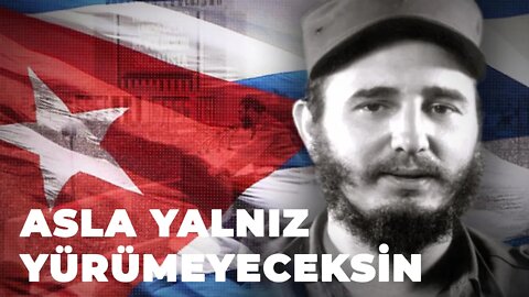 Asla Yalnız Yürümeyeceksin! Fidel'e...