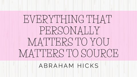 Abraham Hicks - Everything That Personally Matters To You Maters To Source