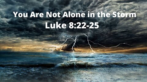 Luke 8:22-25 "You Are Not Alone in the Storm"