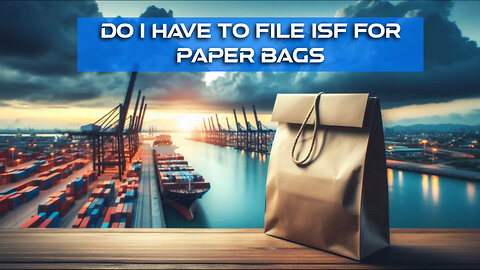 Navigating Customs: Do You Need to File an ISF for Paper Bags?