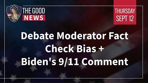 The Good News - September 12th, 2024: Debate Moderator Fact Check Bias, Biden's 9/11 Comment + More!