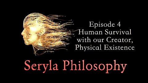 Ep4: Human Survival with our Creator, Physical Existence, Seryla Philosophy