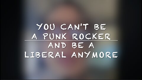 "YOU CAN'T BE A PUNK ROCKER AND BE A LIBERAL ANYMORE"