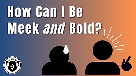 Bearing Up Episode 81 - How Can I Be Meek and Bold?