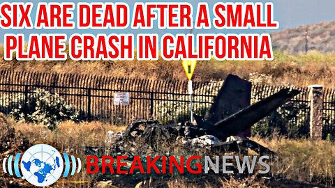 Six Are Dead After a Small Plane Crash in California