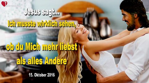 15.10.2016 ❤️ Jesus sagt... Ich musste wirklich sehen, ob du Mich mehr liebst als alles andere