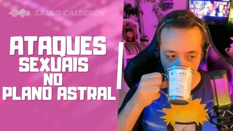 ATAQUES SEXUAIS NO PLANO ASTRAL - SAULO CALDERON