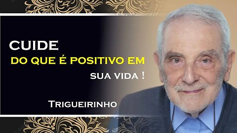 CUIDE DO QUE É POSITIVO EM SUA VIDA , TRIGUEIRINHO