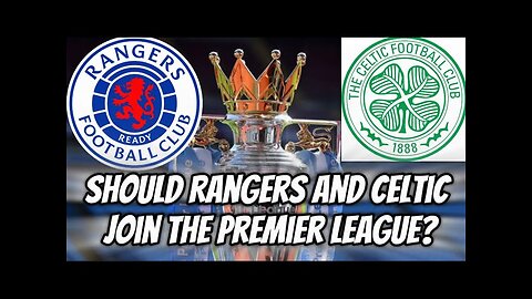 Ceri Bowley | On should Celtic & Rangers join the Premier League?