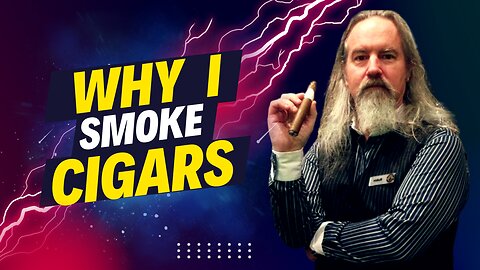 Why I Smoke Cigars!