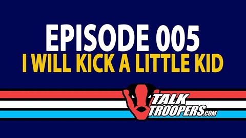 TalkTroopers S1E5 - I will kick a little kid.