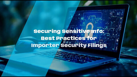 7 Essential Steps to Protect Your Importer Security Filing Submissions