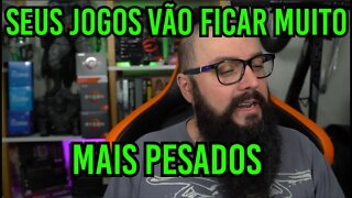 Seus Jogos Vão Ficar Muito Mais Pesados !