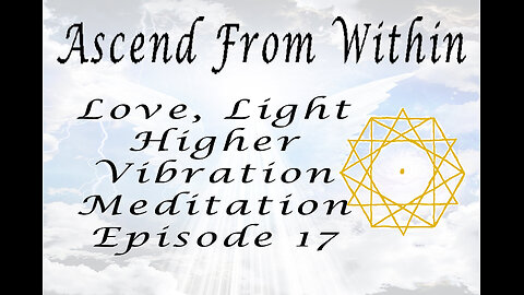 Ascend From Within_Love, Light, Higher Vibration Meditation 528Htz EP 17