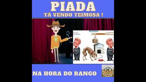 PIADA TÁ VENDO TEIMOSA