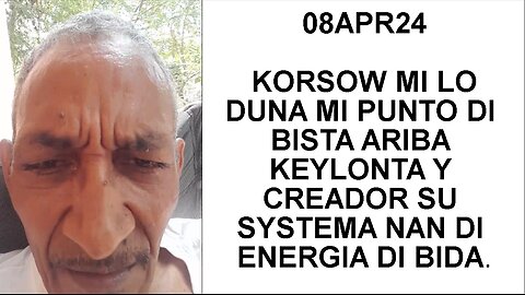 08APR24 KORSOW MI LO DUNA MI PUNTO DI BISTA ARIBA KEYLONTA Y CREADOR SU SYSTEMA NAN DI ENERGIA DI BI