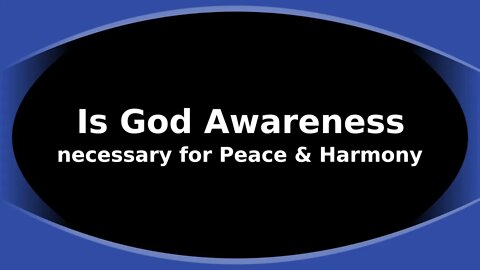 Morning Musings # 141 Is God Awareness necessary for Peace & Harmony? Internally and Externally.