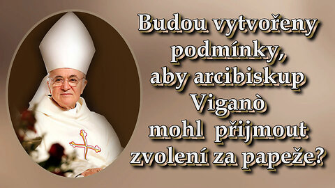 Budou vytvořeny podmínky, aby arcibiskup Viganò mohl přijmout zvolení za papeže?