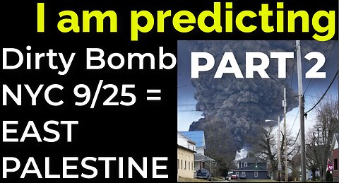 PART 2: I am predicting: Dirty bomb in NYC on Sep 25 = EAST PALESTINE "BOMB TRAIN"