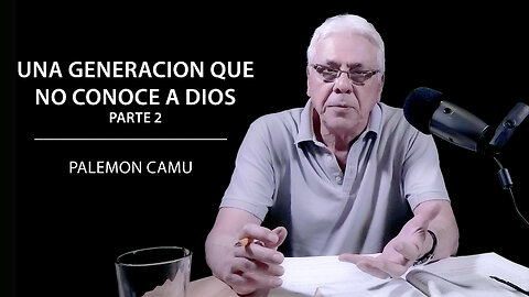 Palemon Camu - Una generacion que no conoce a Dios - Parte 2