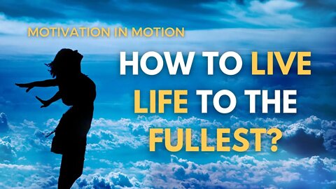 How To Live Life To The Fullest | Motivation In motion Season Finale