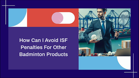 Importing Badminton Products? Avoid ISF Penalties with These Proven Tips!