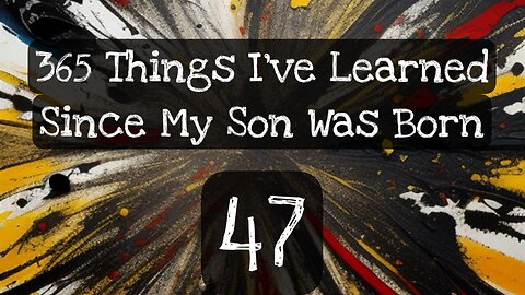 47/365 things I’ve learned since my son was born