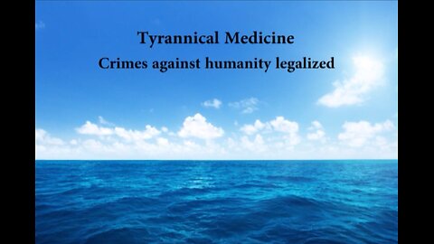 Tyrannical Medicine - Crimes Against Humanity Legalized