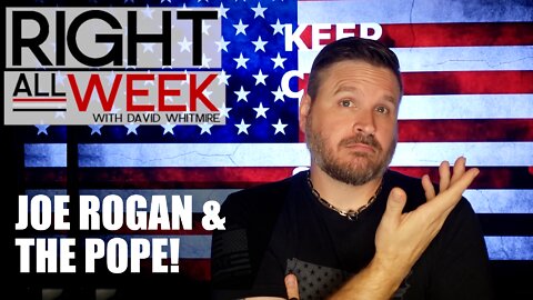 All About Joe Rogan - The Pope - & Censorship - Right All Week 77