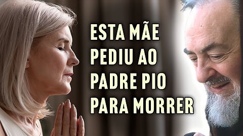 Mulher Pediu ao Padre Pio para Morrer. E Ele...