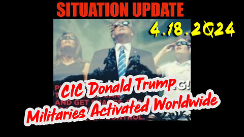 Situation Update 4.18.2Q24 ~ CIC Donald Trump - Militaries Activated Worldwide