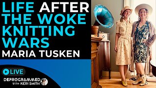 Life After the Woke Knitting Wars - Interview with Maria Tusken - LIVE Deprogrammed with Keri Smith