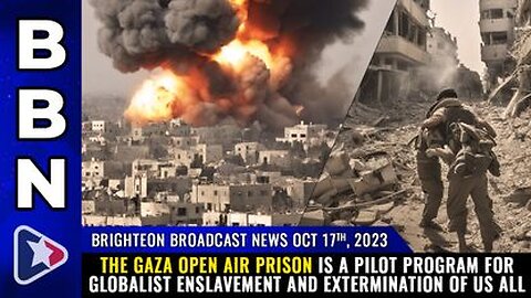 10-17-23 BBN - Gaza open air prison PILOT PROGRAM 4 globalist ENSLAVEMENT & EXTERMINATION of us all