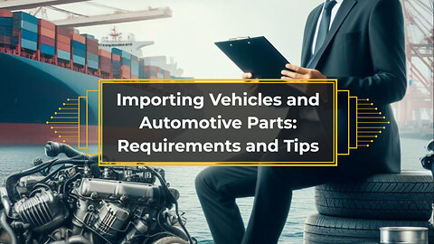 Mastering the Importing Game: Requirements for Vehicles and Automotive Parts