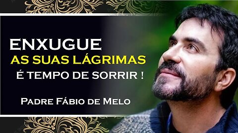 ENXUGUE SUAS LAGRIMAS, É TEMPO DE SORRIR!, PADRE FABIO DE MELO