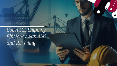 Unlocking Efficiency: AMS for LCL Shipments in ISF Filing