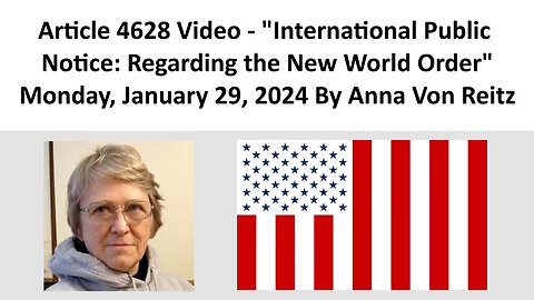 Article 4628 Video - International Public Notice: Regarding the New World Order By Anna Von Reitz