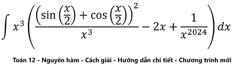 Toán 12: ∫ x^3 ((sin⁡(x/2)+cos⁡(x/2) )^2/x^3 -2x+1/x^2024 )dx - Nguyên hàm - Cách giải