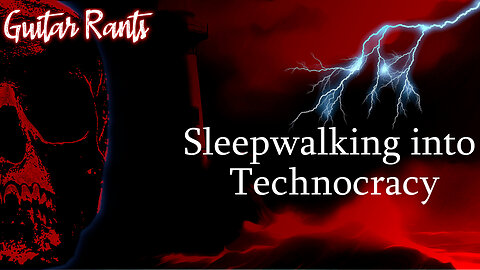 EP.675: Guitar Rants - Sleepwalking into Technocracy