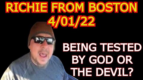 BEING TESTED BY GOD OR THE DEVIL? RICHIE FROM BOSTON 4/01/22