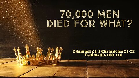 70,000 Men Died for What? (2 Samuel 24; 1 Chronicles 21-22; Psalms 30, 108-110)