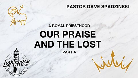 A Royal Priesthood: Our Praise And The Lost - Pastor Dave Spadzinski