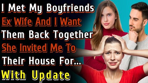 (With Update) I Met My Boyfriends Ex Wife & I Want Them Back Together She Invited Me To Their Home..