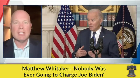 Matthew Whitaker: 'Nobody Was Ever Going to Charge Joe Biden'