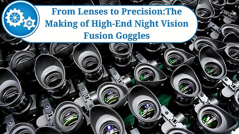 From Lenses to Precision:The Making of High-End Night Vision Fusion Goggles