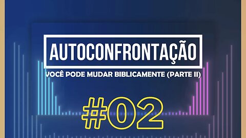 AUTOCONFRONTAÇÃO | Você pode mudar Biblicamente (Parte II) | #02