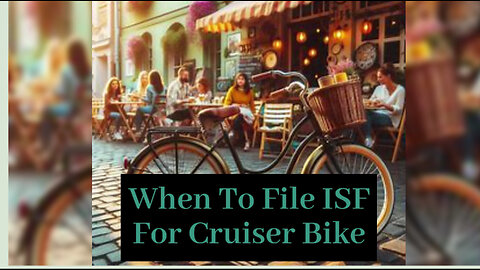 ISF Made Easy: When to File for Your Amazing Cruiser Bike Import!